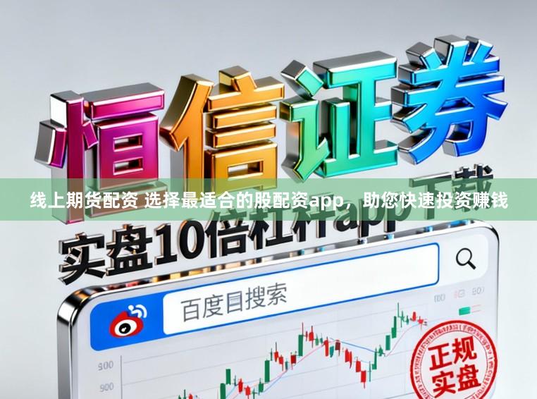 线上期货配资 选择最适合的股配资app，助您快速投资赚钱