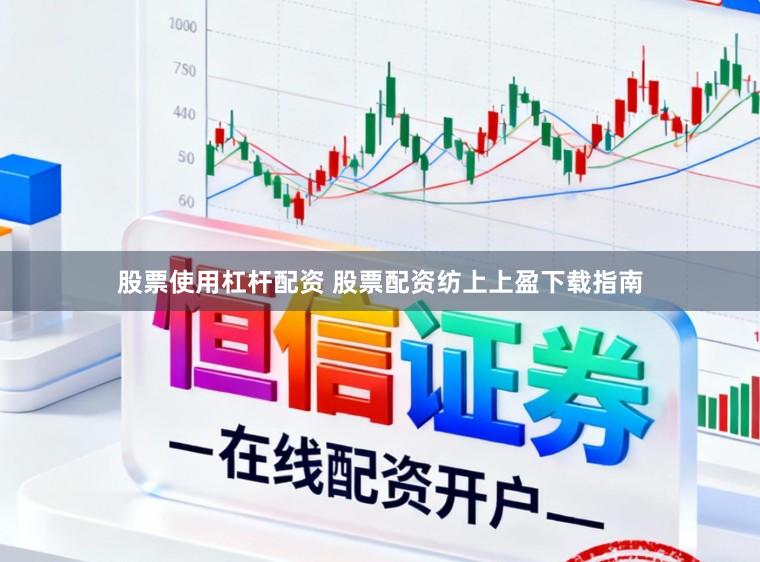 股票使用杠杆配资 股票配资纺上上盈下载指南