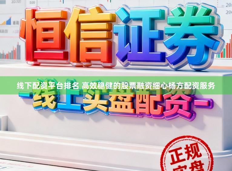线下配资平台排名 高效稳健的股票融资细心杨方配资服务