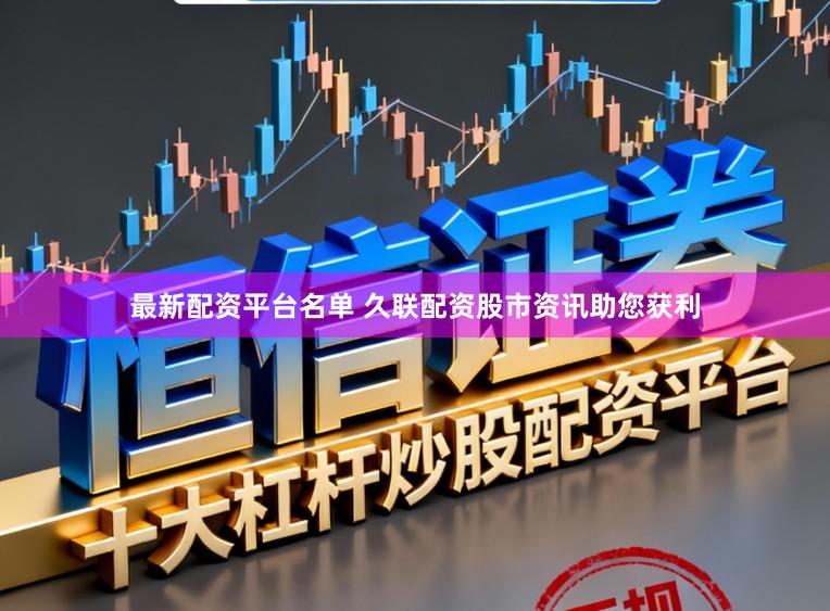 最新配资平台名单 久联配资股市资讯助您获利