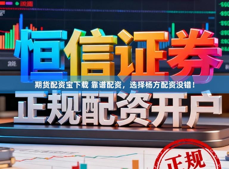 期货配资宝下载 靠谱配资，选择杨方配资没错！