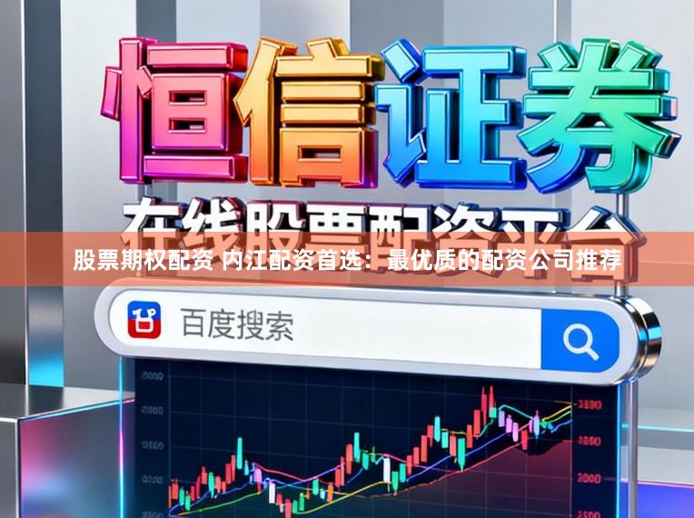 股票期权配资 内江配资首选：最优质的配资公司推荐