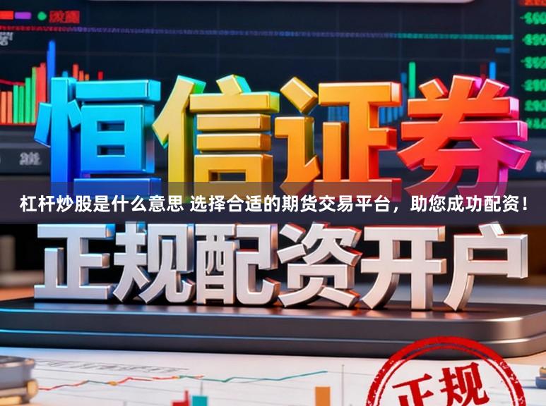 杠杆炒股是什么意思 选择合适的期货交易平台，助您成功配资！