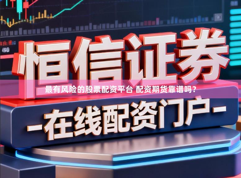 最有风险的股票配资平台 配资期货靠谱吗？