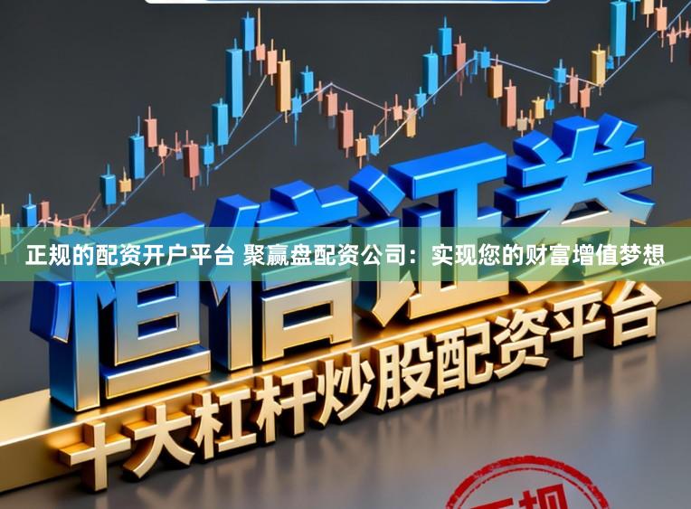 正规的配资开户平台 聚赢盘配资公司：实现您的财富增值梦想