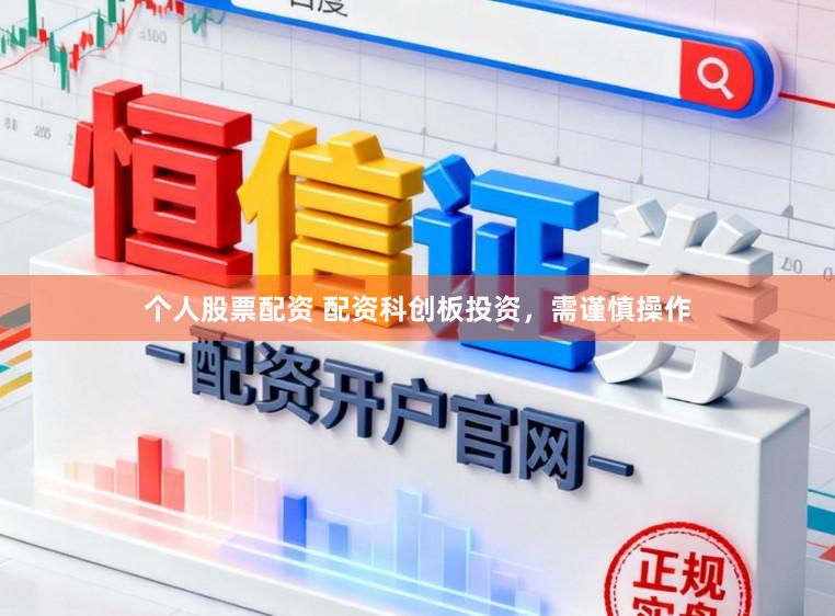 个人股票配资 配资科创板投资，需谨慎操作