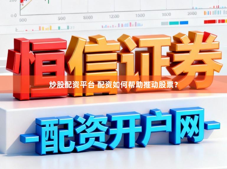炒股配资平台 配资如何帮助推动股票？