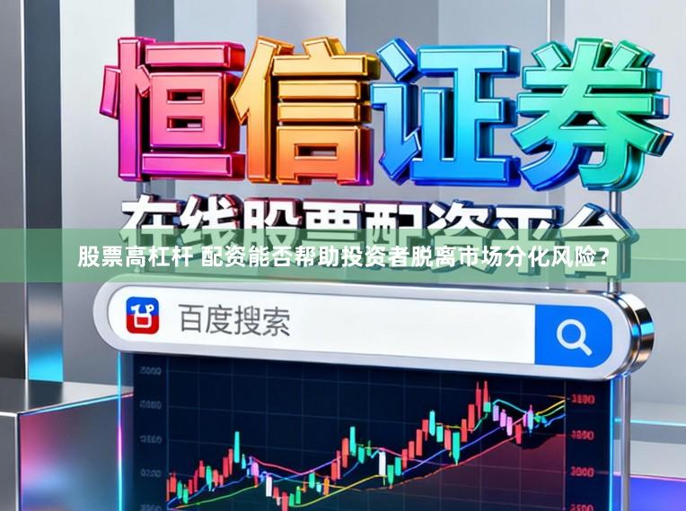 股票高杠杆 配资能否帮助投资者脱离市场分化风险？