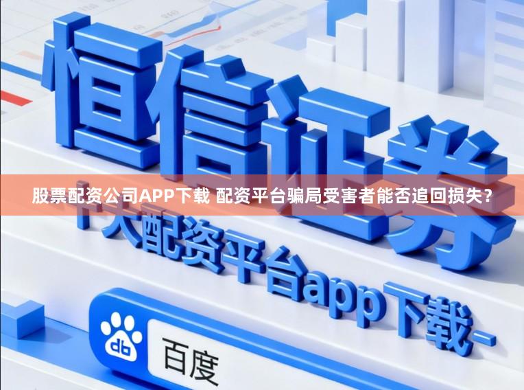 股票配资公司APP下载 配资平台骗局受害者能否追回损失？
