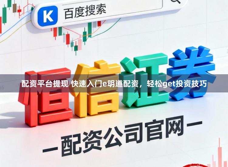 配资平台提现 快速入门e明道配资，轻松get投资技巧