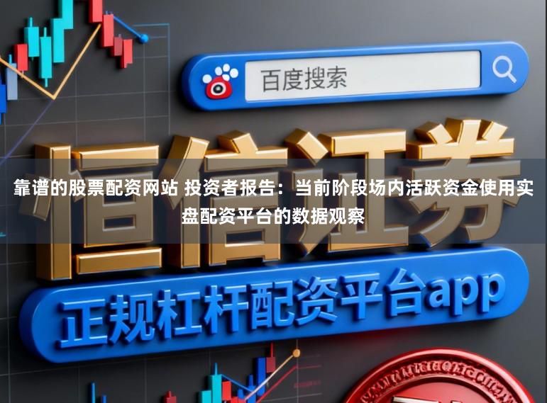 靠谱的股票配资网站 投资者报告:当前阶段场内活跃资金使用实盘配资平台的数据观察
