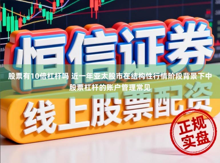 股票有10倍杠杆吗 近一年亚太股市在结构性行情阶段背景下中股票杠杆的账户管理常见
