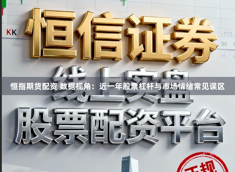恒指期货配资 数据视角：近一年股票杠杆与市场情绪常见误区