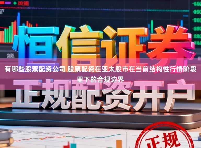有哪些股票配资公司 股票配资在亚太股市在当前结构性行情阶段里下的合规边界