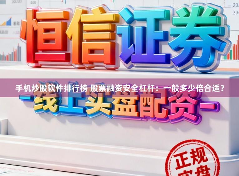 手机炒股软件排行榜 股票融资安全杠杆：一般多少倍合适？