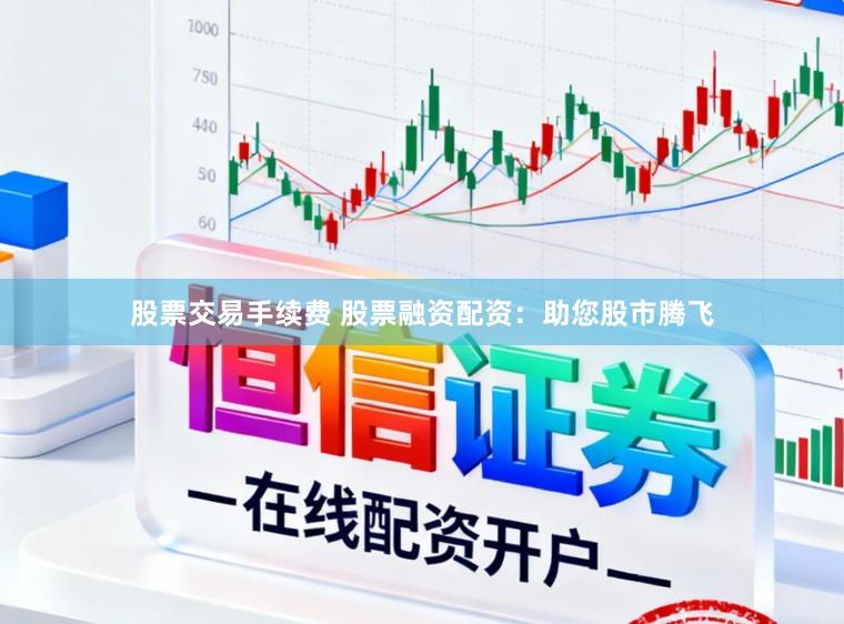 股票交易手续费 股票融资配资：助您股市腾飞