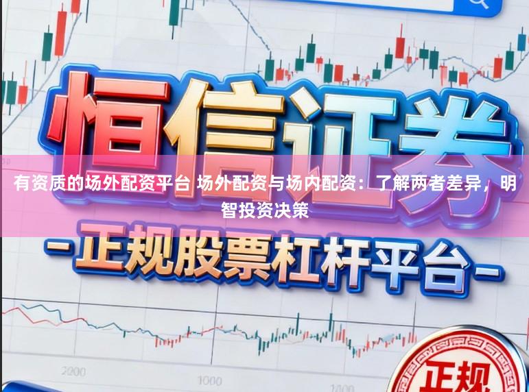 有资质的场外配资平台 场外配资与场内配资：了解两者差异，明智投资决策