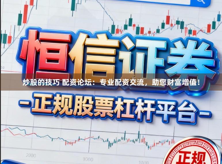 炒股的技巧 配资论坛：专业配资交流，助您财富增值！