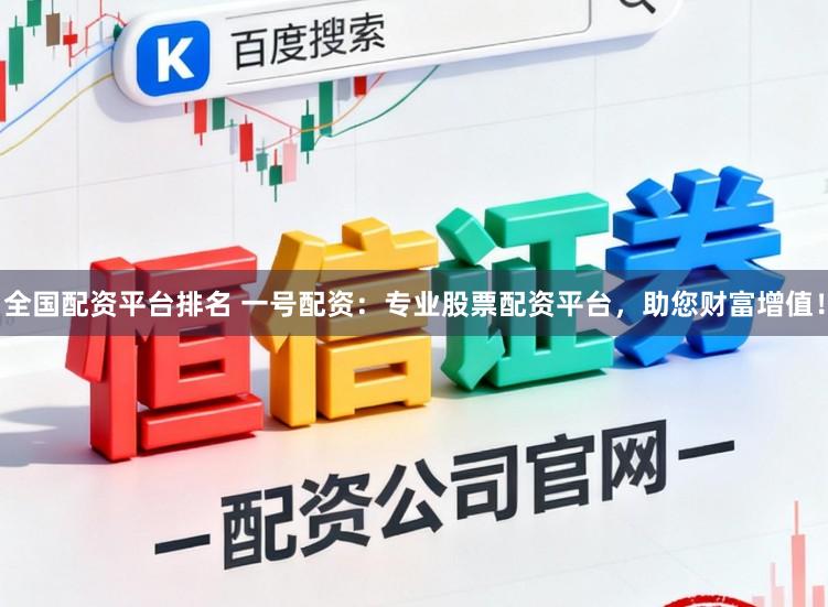 全国配资平台排名 一号配资：专业股票配资平台，助您财富增值！