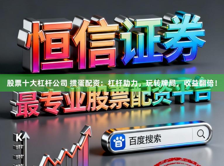 股票十大杠杆公司 掼蛋配资：杠杆助力，玩转牌局，收益翻倍！