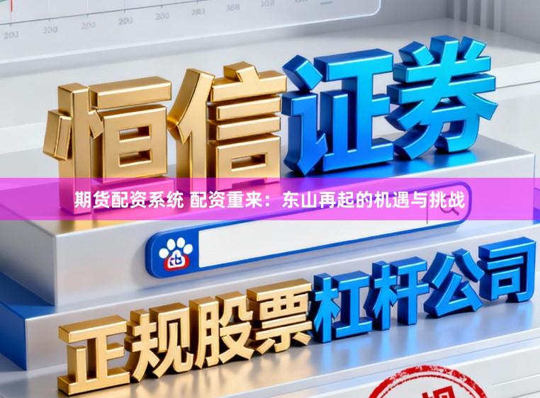 期货配资系统 配资重来：东山再起的机遇与挑战