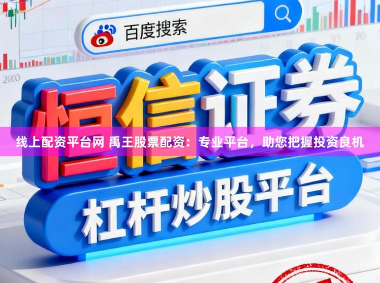 线上配资平台网 禹王股票配资：专业平台，助您把握投资良机