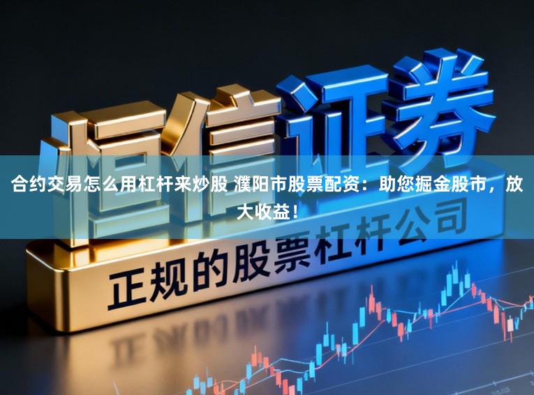合约交易怎么用杠杆来炒股 濮阳市股票配资：助您掘金股市，放大收益！