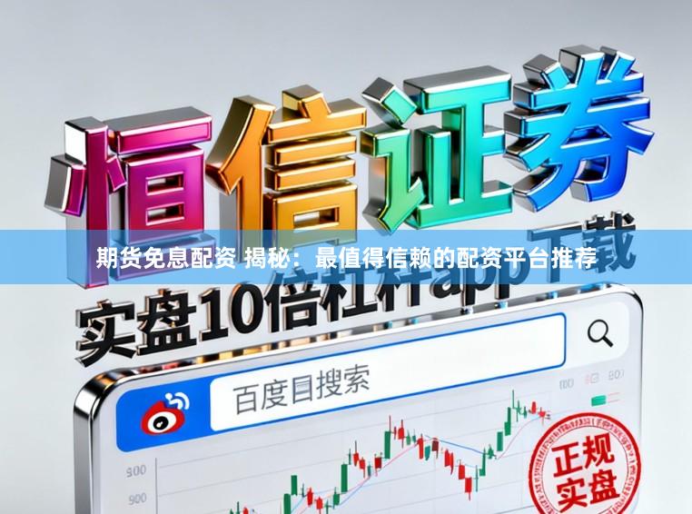 期货免息配资 揭秘：最值得信赖的配资平台推荐
