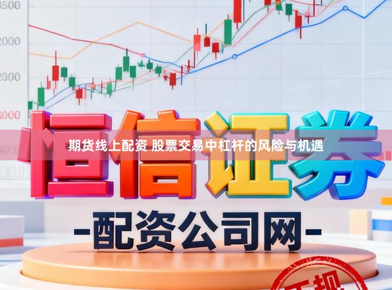 期货线上配资 股票交易中杠杆的风险与机遇