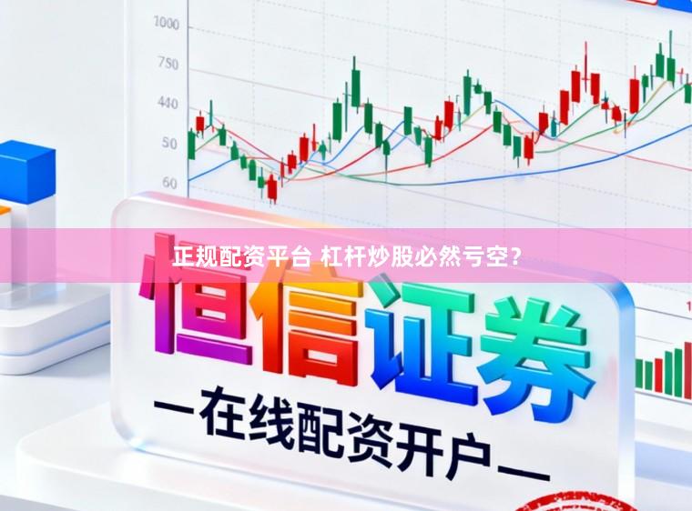 正规配资平台 杠杆炒股必然亏空？