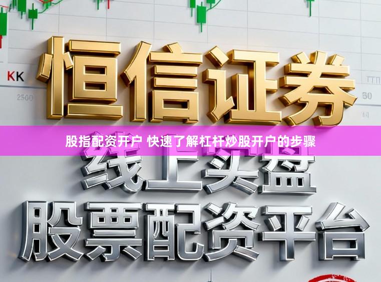 股指配资开户 快速了解杠杆炒股开户的步骤