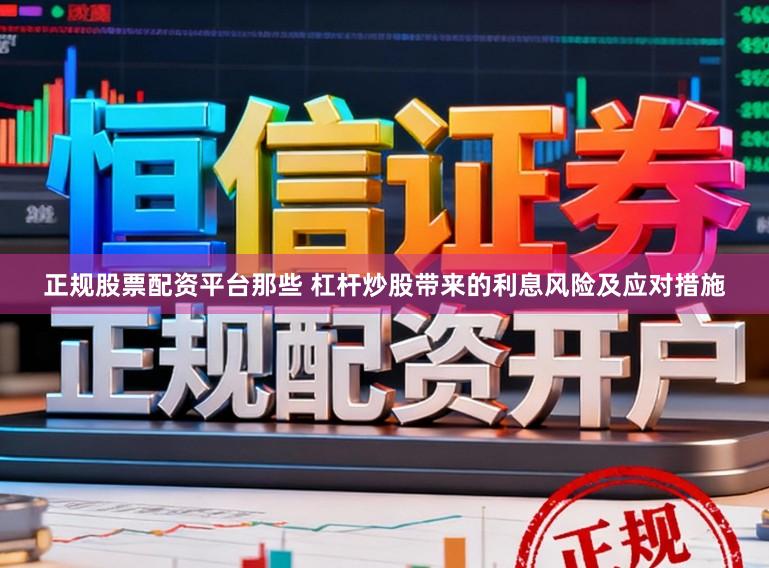 正规股票配资平台那些 杠杆炒股带来的利息风险及应对措施