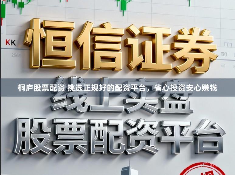 桐庐股票配资 挑选正规好的配资平台,省心投资安心赚钱