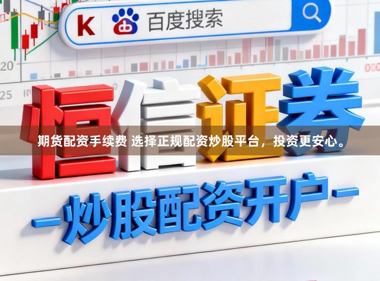 期货配资手续费 选择正规配资炒股平台，投资更安心。