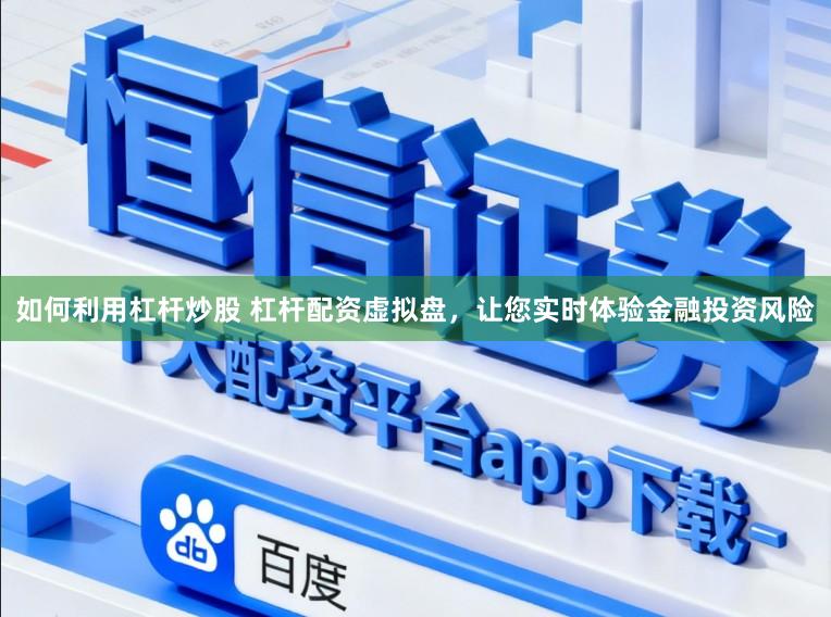 如何利用杠杆炒股 杠杆配资虚拟盘，让您实时体验金融投资风险