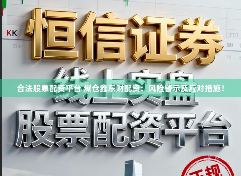 合法股票配资平台 爆仓鑫东财配资：风险警示及应对措施！