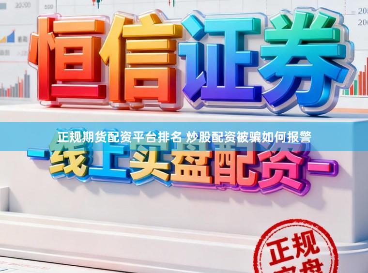 正规期货配资平台排名 炒股配资被骗如何报警