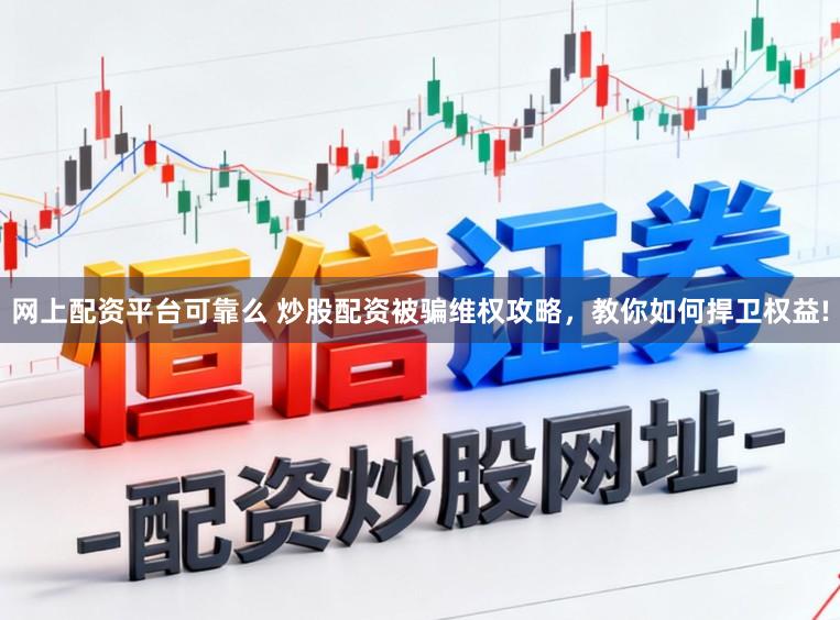 网上配资平台可靠么 炒股配资被骗维权攻略，教你如何捍卫权益!