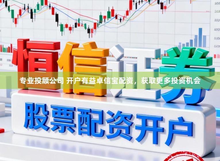 专业投顾公司 开户有益卓信宝配资，获取更多投资机会