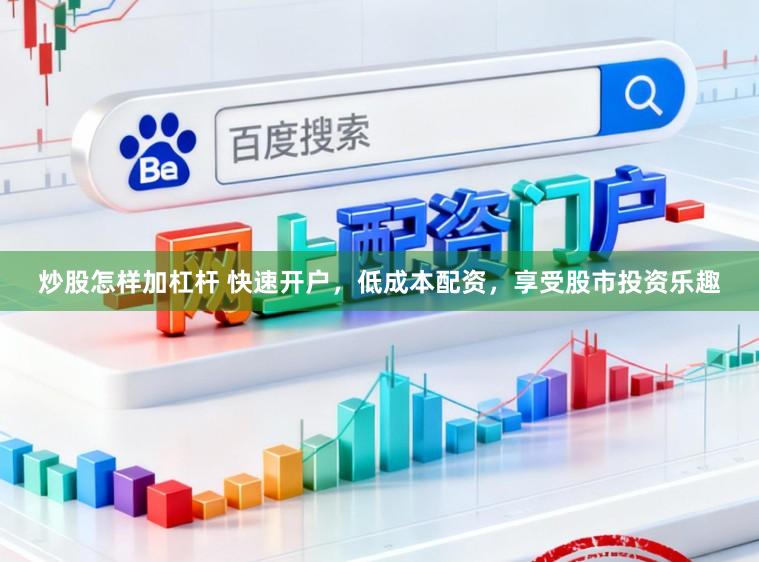 炒股怎样加杠杆 快速开户，低成本配资，享受股市投资乐趣