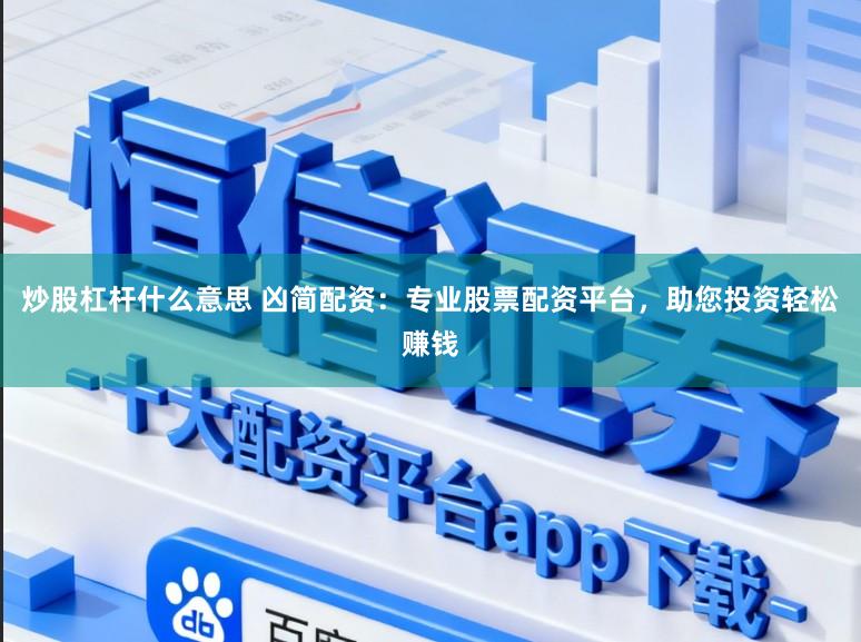 炒股杠杆什么意思 凶简配资：专业股票配资平台，助您投资轻松赚钱