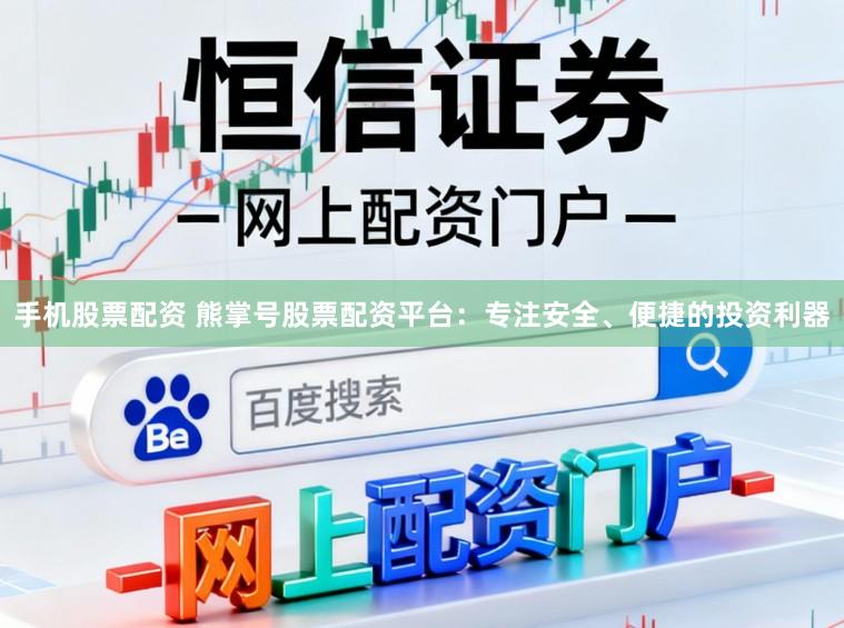 手机股票配资 熊掌号股票配资平台：专注安全、便捷的投资利器