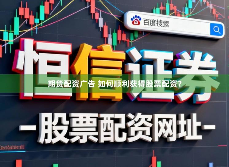 期货配资广告 如何顺利获得股票配资？