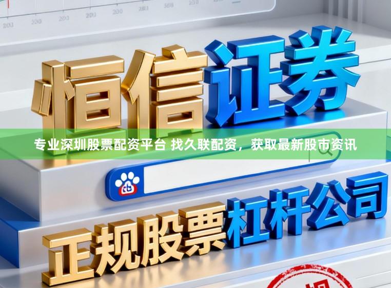 专业深圳股票配资平台 找久联配资，获取最新股市资讯