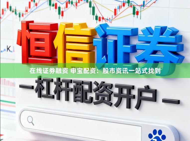 在线证劵融资 申宝配资：股市资讯一站式找到