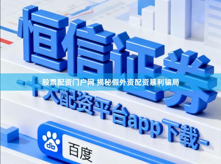 股票配资门户网 揭秘假外资配资暴利骗局