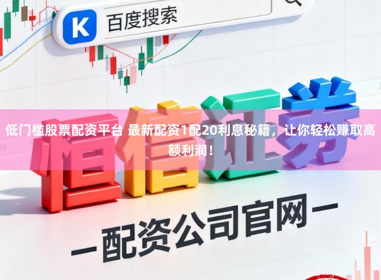 低门槛股票配资平台 最新配资1配20利息秘籍，让你轻松赚取高额利润！