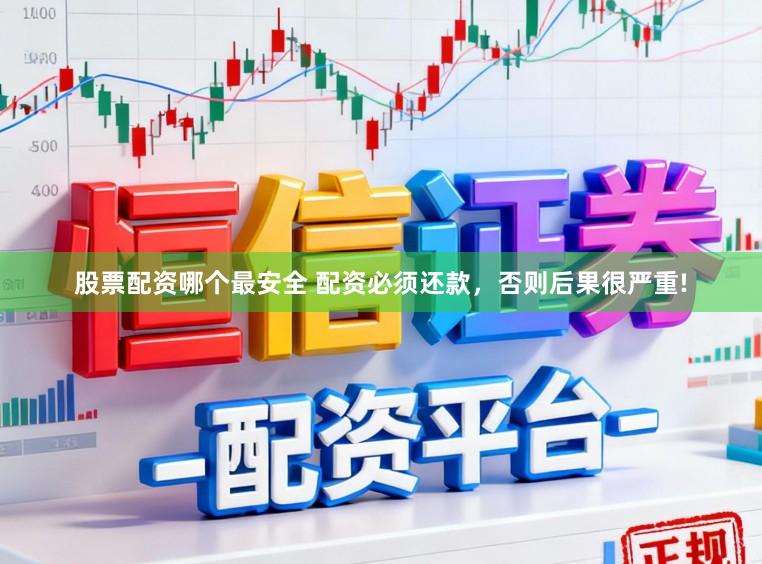 股票配资哪个最安全 配资必须还款，否则后果很严重!