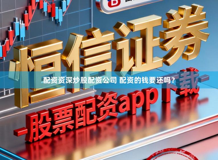 配资资深炒股配资公司 配资的钱要还吗？