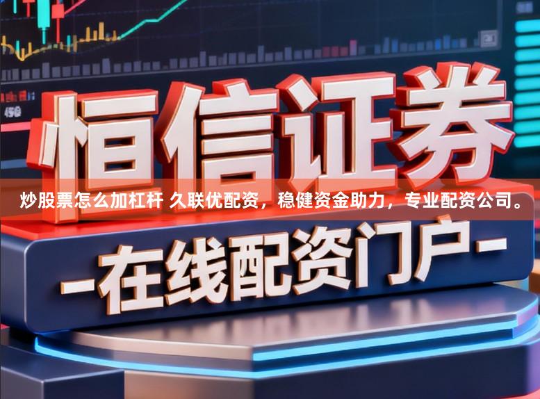 炒股票怎么加杠杆 久联优配资，稳健资金助力，专业配资公司。
